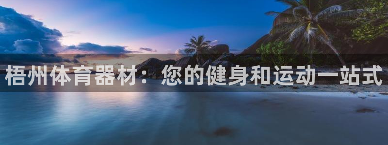 星欧娱乐官网下载安装：梧州体育器材：您的健身和运动一