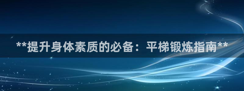 星欧娱乐扣款流程详解图高清：**提升身体素质的必备：