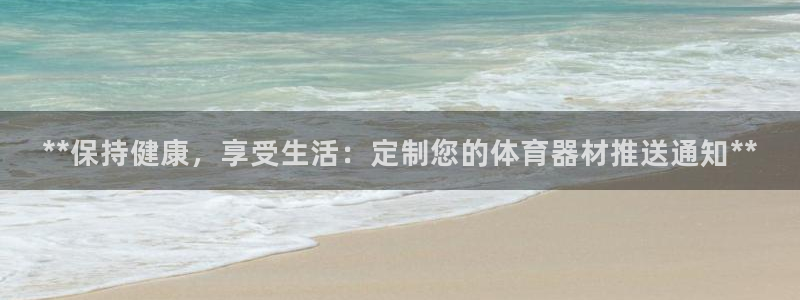 星欧娱乐扣款流程详解视频下载：**保持健康，享受生活