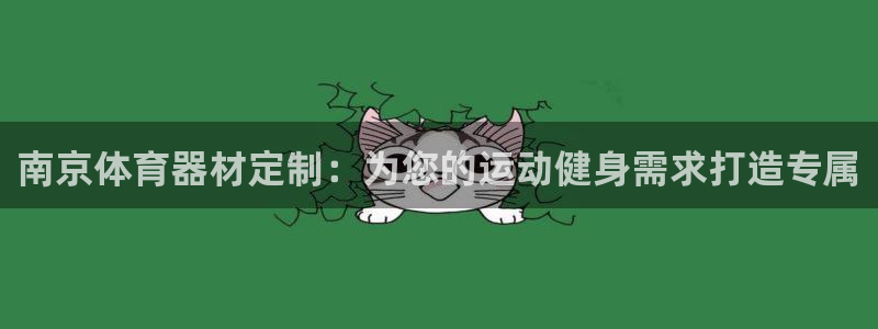 星欧娱乐平台怎么样啊：南京体育器材定制：为您的运动健