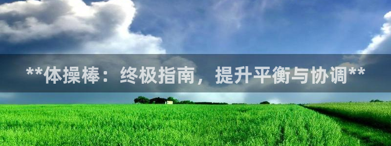 星欧娱乐平台都7O777：**体操棒：终极指南，提升