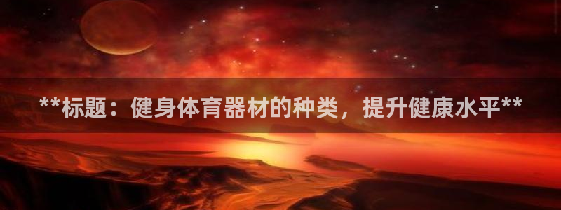 星欧娱乐平台怎么样啊知乎：**标题：健身体育器材的种