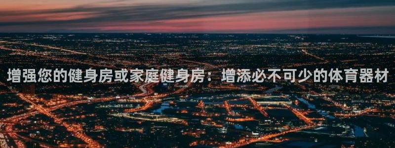 星奥娱乐集团股份有限公司：增强您的健身房或家庭健身房