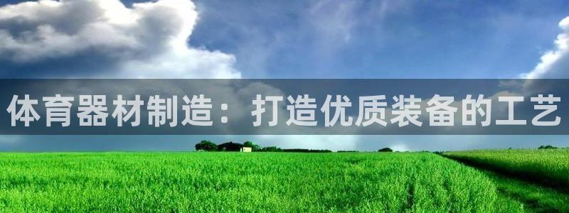 星欧娱乐：体育器材制造：打造优质装备的工艺