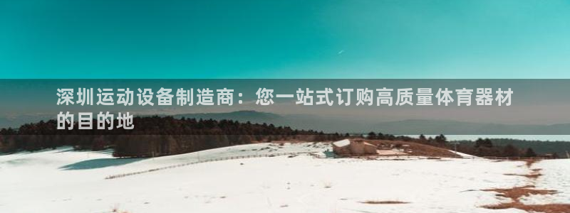 星欧娱乐平台怎么样：深圳运动设备制造商：您一站式订购