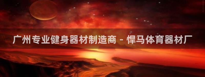 星欧娱乐测速软件下载：广州专业健身器材制造商 - 悍