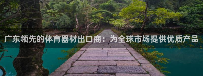 星奥娱乐怎么样知乎：广东领先的体育器材出口商：为全球