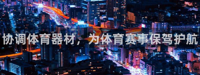 星欧娱乐彩票软件下载官网：协调体育器材，为体育赛事保