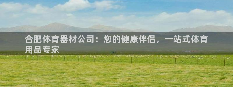 星欧娱乐平台怎么样啊知乎：合肥体育器材公司：您的健康