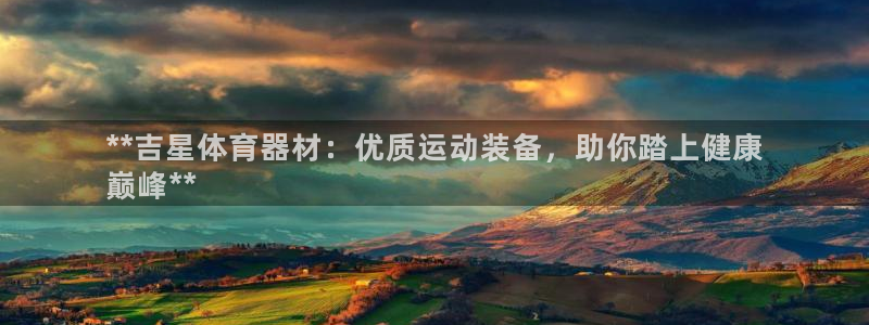 星欧娱乐挂机赚钱软件：**吉星体育器材：优质运动装备