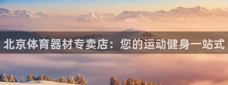 星欧娱乐银行卡怎么登录：北京体育器材专卖店：您的运动