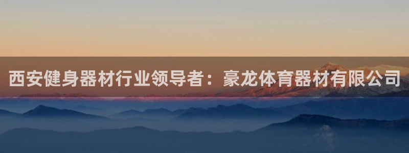 星欧娱乐是正规平台吗知乎：西安健身器材行业领导者：豪