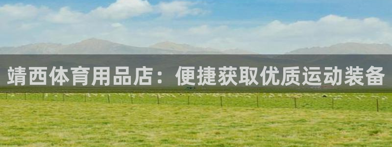 星奥娱乐艺人：靖西体育用品店：便捷获取优质运动装备