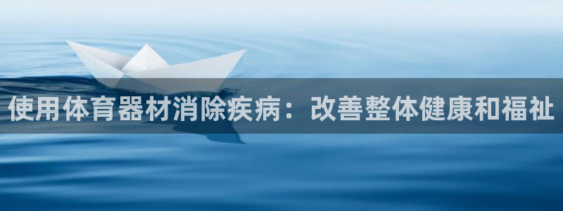 星欧娱乐发7O777：使用体育器材消除疾病：改善整体