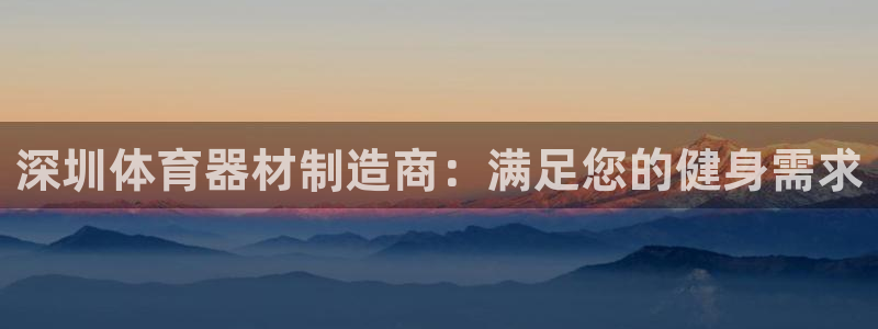 星欧娱乐退款流程详解：深圳体育器材制造商：满足您的健