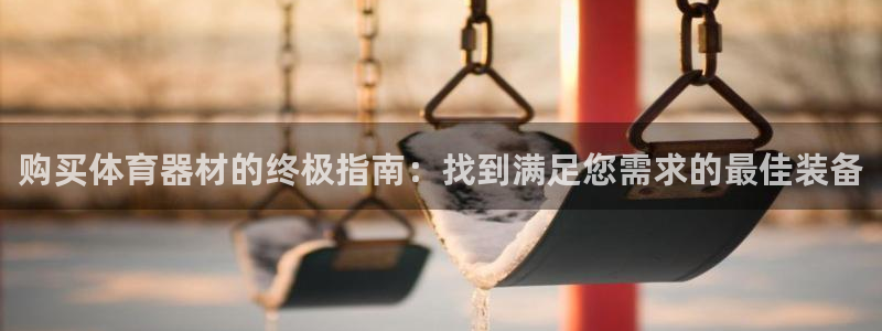 星奥娱乐集团官网：购买体育器材的终极指南：找到满足您