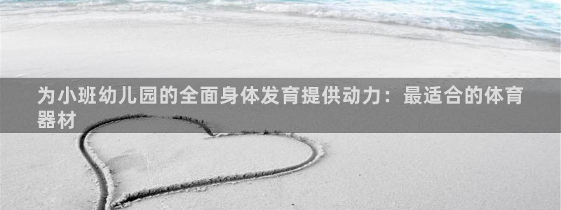 星欧娱乐平台量7O777：为小班幼儿园的全面身体发育