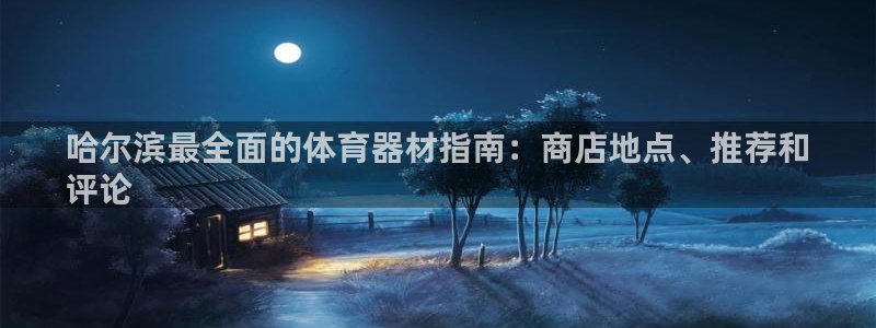 星欧娱乐平台过7O777：哈尔滨最全面的体育器材指南