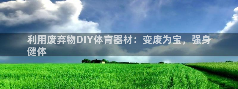 星欧娱乐会员优惠活动：利用废弃物DIY体育器材：变废