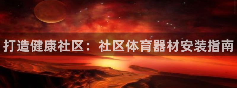 星欧娱乐扣款流程详解视频：打造健康社区：社区体育器材