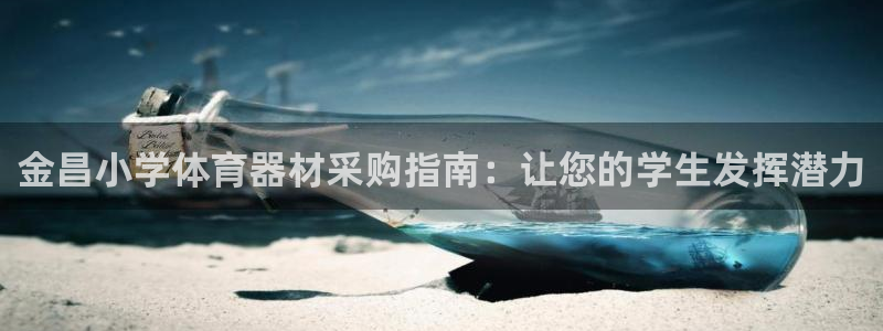 星欧娱乐是正规平台吗可靠吗：金昌小学体育器材采购指南