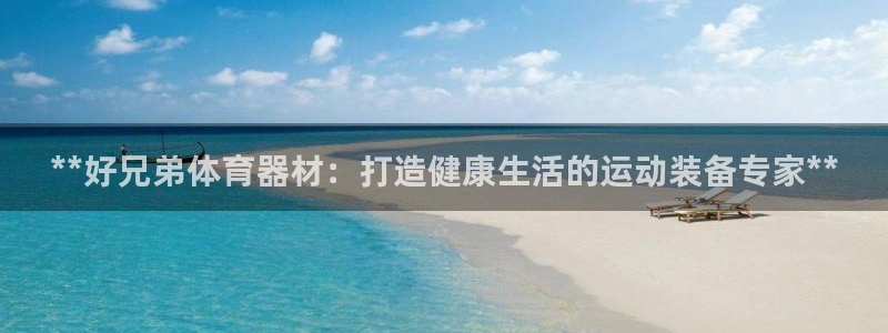星欧娱乐官网首页：**好兄弟体育器材：打造健康生活的