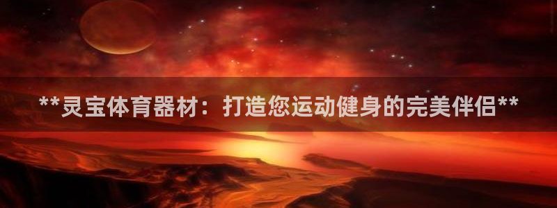 星欧娱乐官方客服联系方式查询：**灵宝体育器材：打造