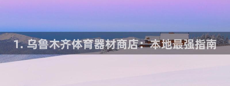 星欧娱乐平台地7O777：1. 乌鲁木齐体育器材商店