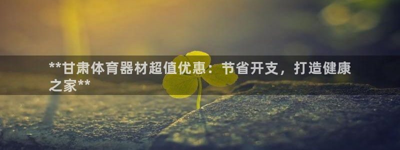 星欧娱乐最建议买的三个产品是什么意思：**甘肃体育器