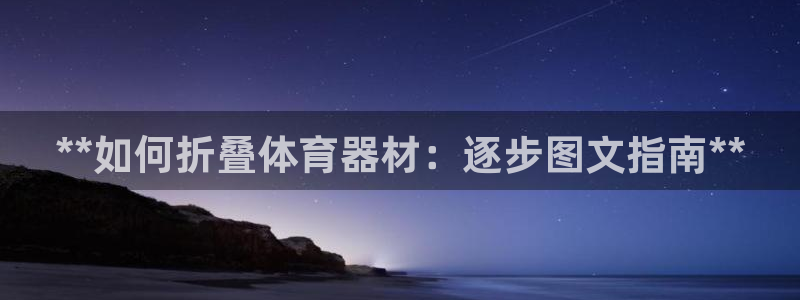 江苏星奥娱乐有限公司：**如何折叠体育器材：逐步图文指南**