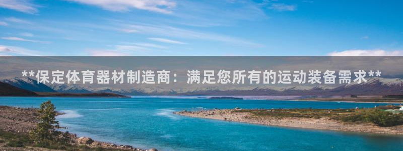 星欧娱乐用户名和密码：**保定体育器材制造商：满足您所有的运