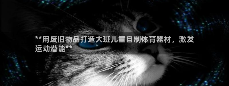 星欧娱乐平台量7O777：**用废旧物品打造大班儿童自制体育
