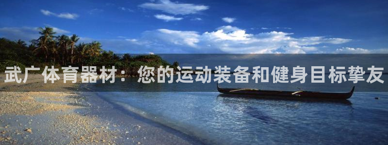 星欧娱乐是正规平台吗知乎推荐：武广体育器材：您的运动