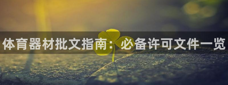 星欧娱乐平台都7O777：体育器材批文指南：必备许可文件一览