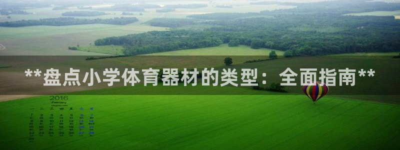 星欧娱乐平台怎么样可靠吗：**盘点小学体育器材的类型：全面指
