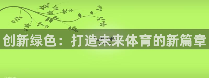 星欧娱乐平台怎么样：创新绿色：打造未来体育的新篇章