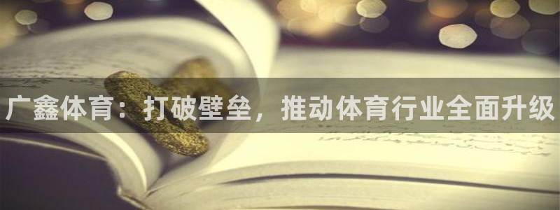 欧亿测速娱乐：广鑫体育：打破壁垒，推动体育行业全面升级